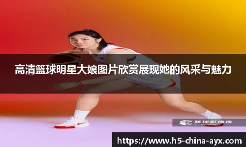 高清篮球明星大娘图片欣赏展现她的风采与魅力